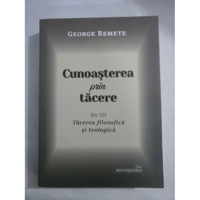    CUNOASTEREA  PRIN  TACERE  -  Tacerea filosofica si  teologica vol.III  -  George  REMETE  